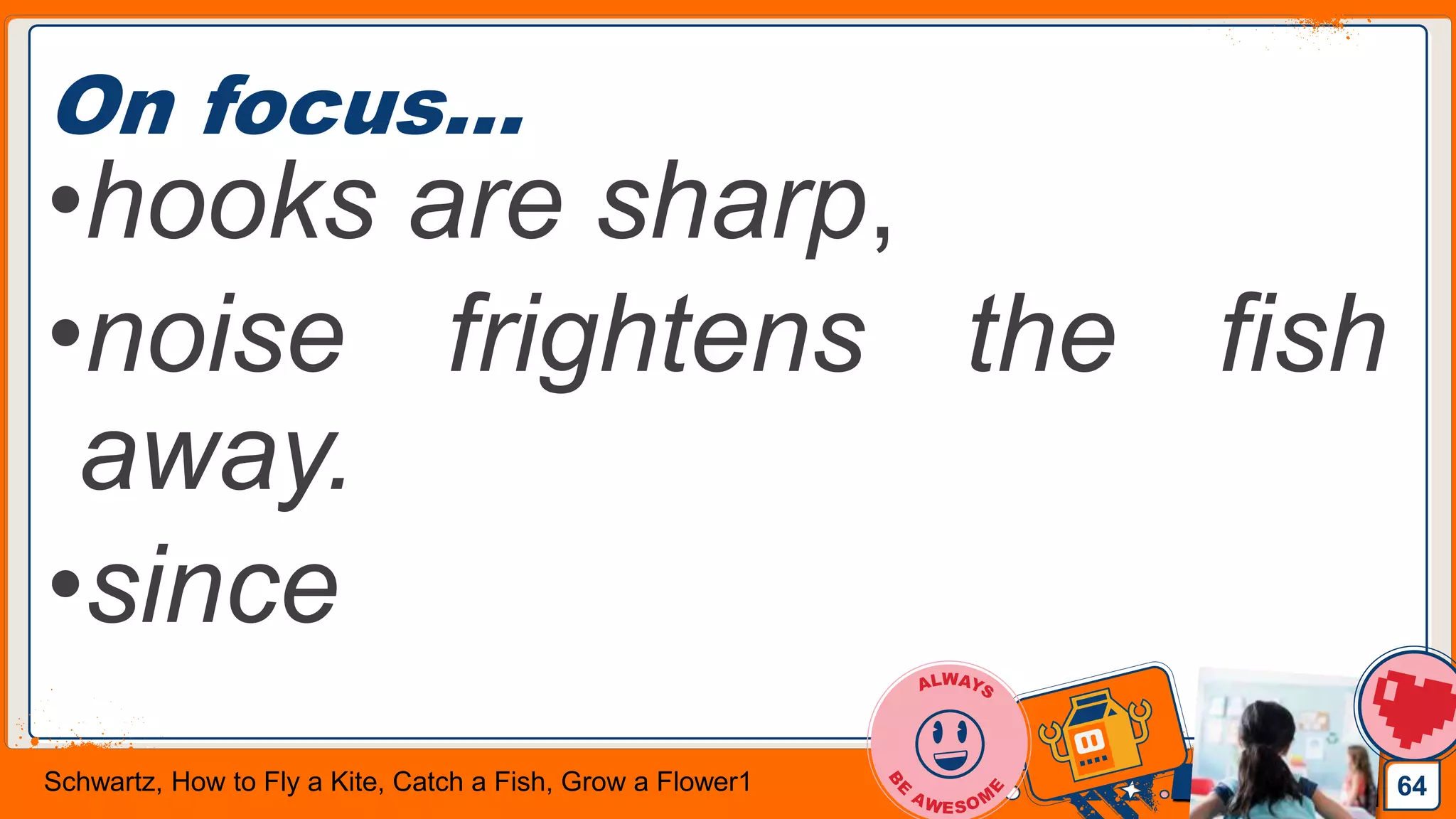 Jens Martensson
On focus…
•hooks are sharp,
•noise frightens the fish
away.
•since
64Schwartz, How to Fly a Kite, Catch a Fish, Grow a Flower1
 