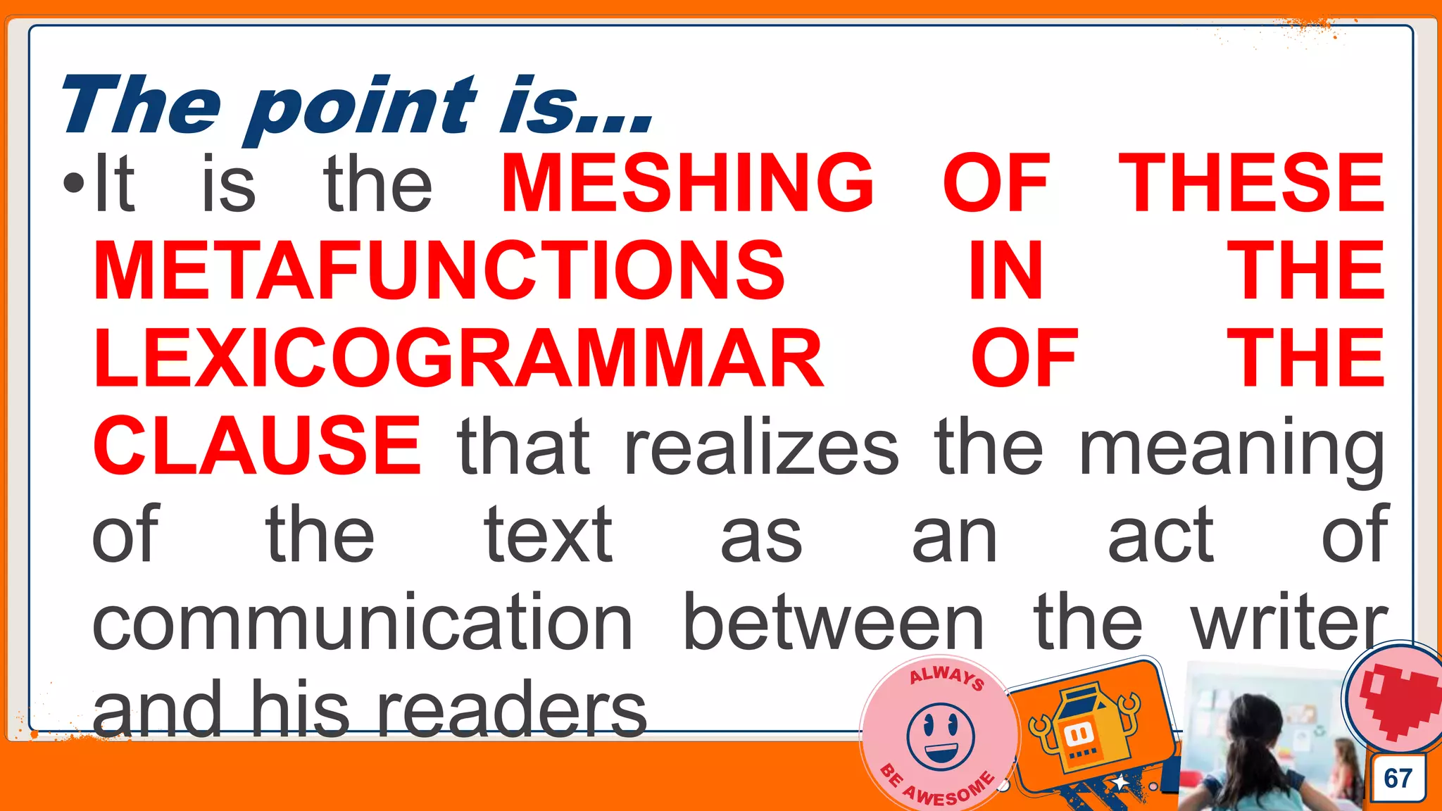 Jens Martensson
The point is…
•It is the MESHING OF THESE
METAFUNCTIONS IN THE
LEXICOGRAMMAR OF THE
CLAUSE that realizes the meaning
of the text as an act of
communication between the writer
and his readers
67
 