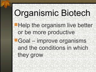 Organismic Biotech
Help the organism live better
 or be more productive
Goal – improve organisms
 and the conditions in which
 they grow
 