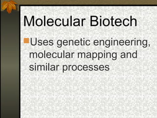 Molecular Biotech
Uses genetic engineering,
 molecular mapping and
 similar processes
 
