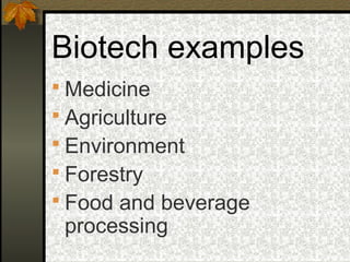 Biotech examples
 Medicine
 Agriculture
 Environment
 Forestry
 Food and beverage
 processing
 