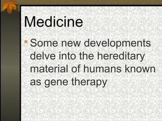 Medicine
 Some new developments
 delve into the hereditary
 material of humans known
 as gene therapy
 