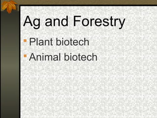 Ag and Forestry
 Plant biotech
 Animal biotech
 