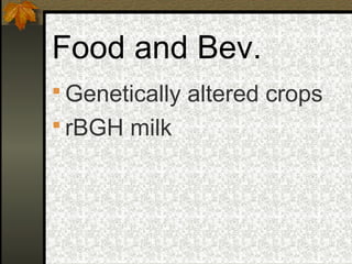 Food and Bev.
 Genetically altered crops
 rBGH milk
 