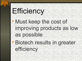 Efficiency
 Must keep the cost of
  improving products as low
  as possible
 Biotech results in greater
  efficiency
 