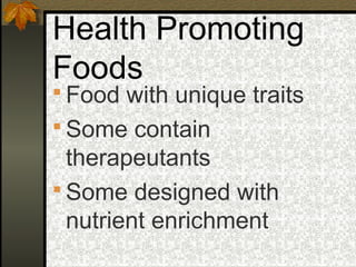 Health Promoting
Foods
 Food with unique traits
 Some contain
  therapeutants
 Some designed with
  nutrient enrichment
 