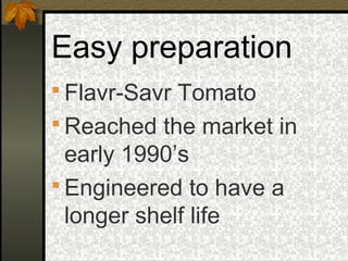Easy preparation
 Flavr-Savr Tomato
 Reached the market in
  early 1990’s
 Engineered to have a
  longer shelf life
 