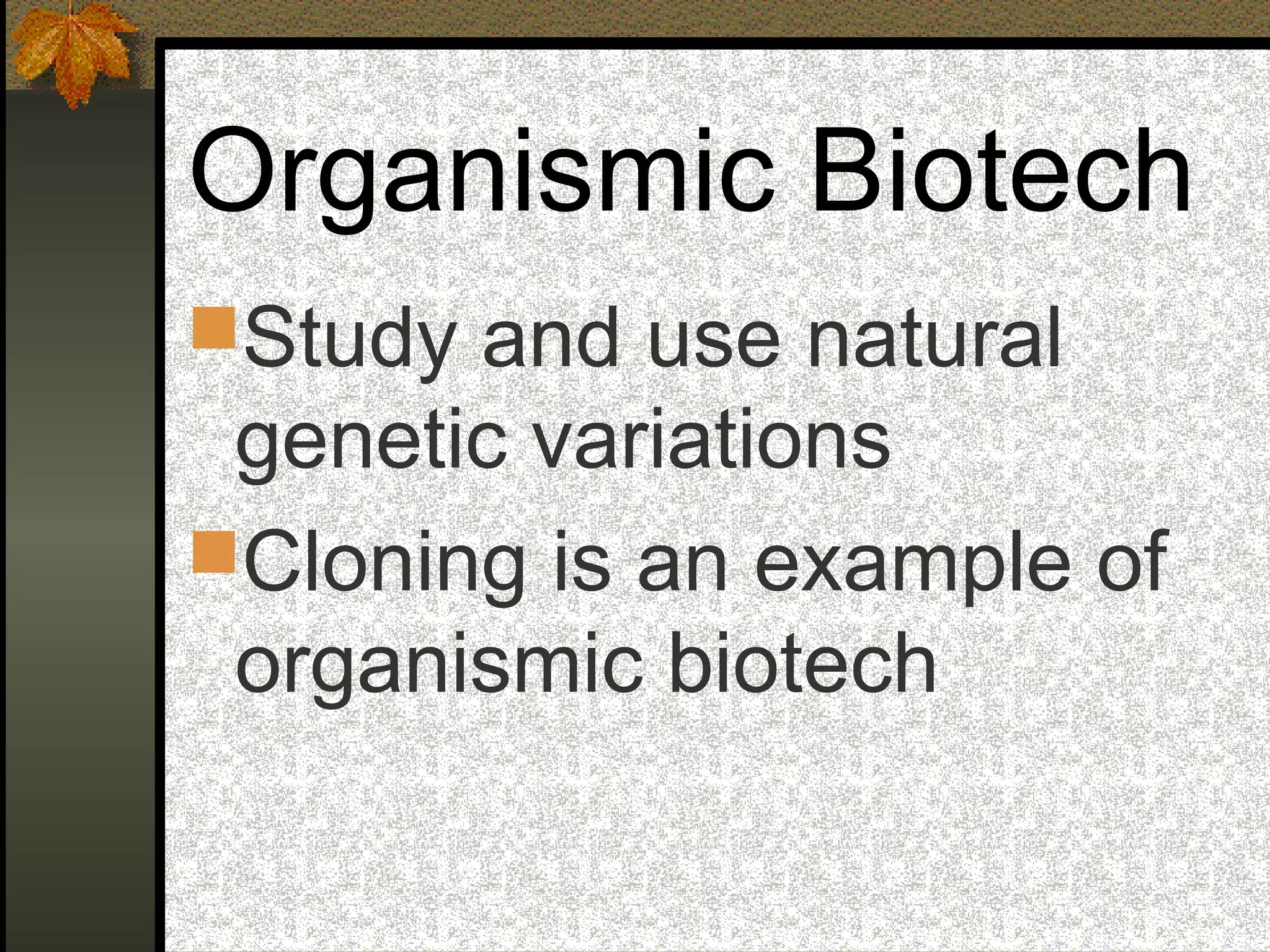 Organismic Biotech
Study and use natural
genetic variations
Cloning is an example of
organismic biotech
 