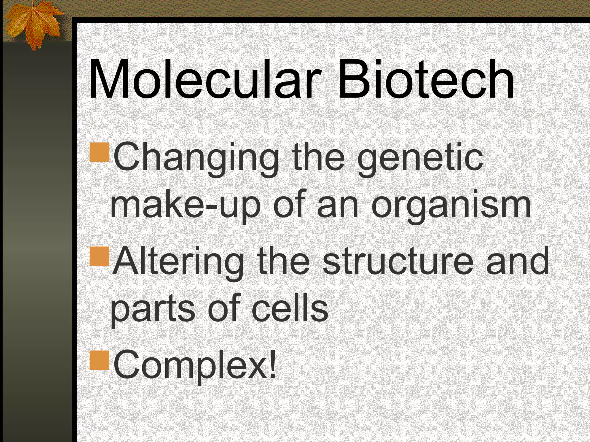 Molecular Biotech
Changing the genetic
make-up of an organism
Altering the structure and
parts of cells
Complex!
 