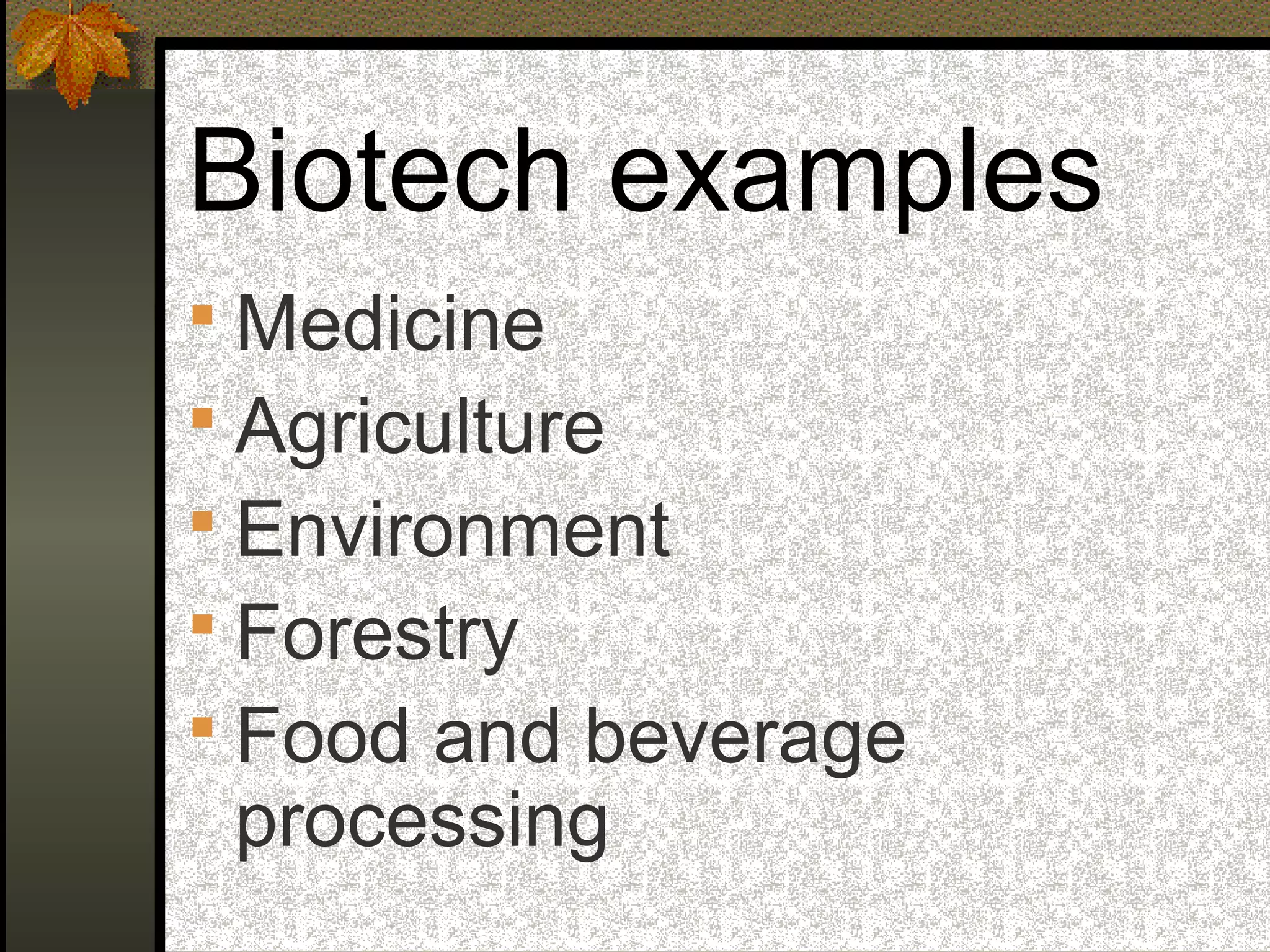 Biotech examples
 Medicine
 Agriculture
 Environment
 Forestry
 Food and beverage
processing
 