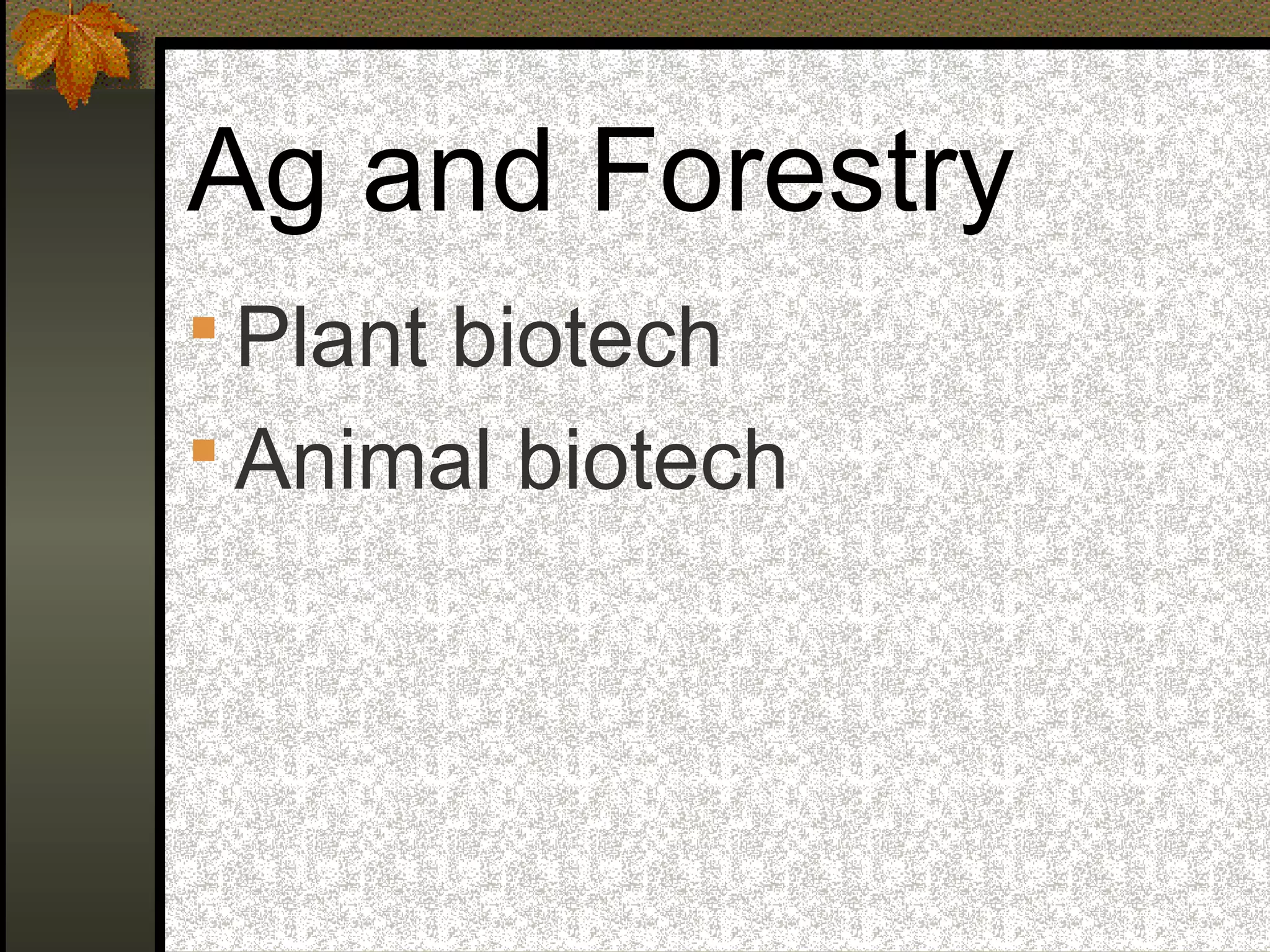 Ag and Forestry
 Plant biotech
 Animal biotech
 