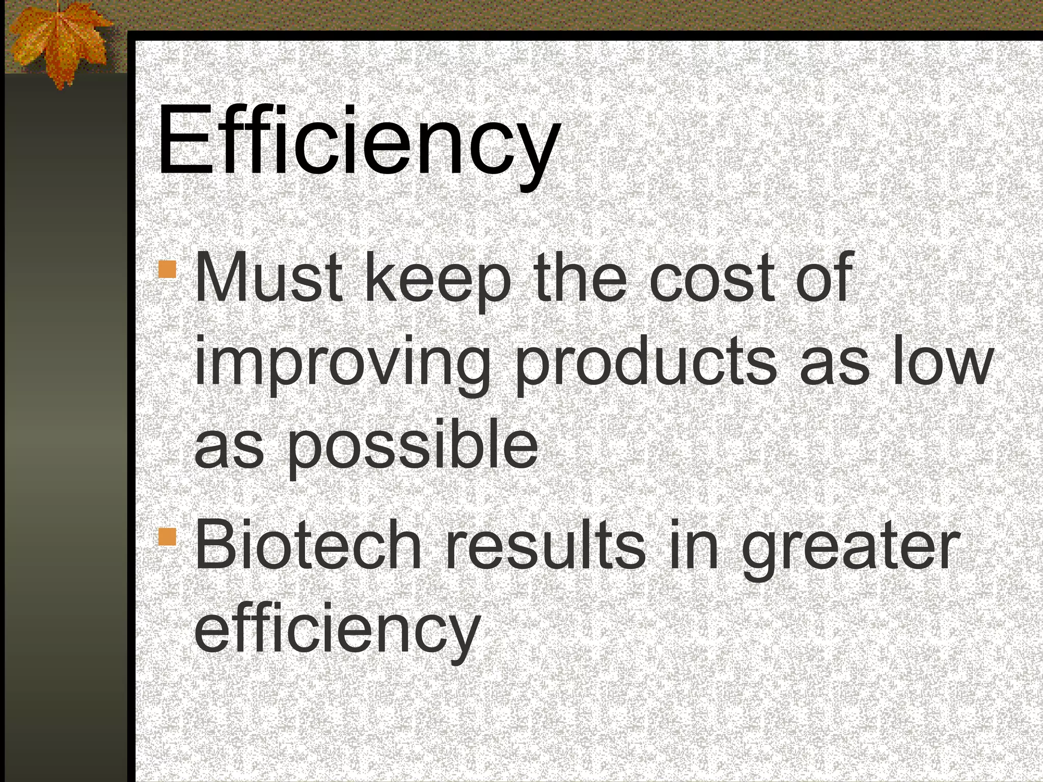 Efficiency
 Must keep the cost of
improving products as low
as possible
 Biotech results in greater
efficiency
 