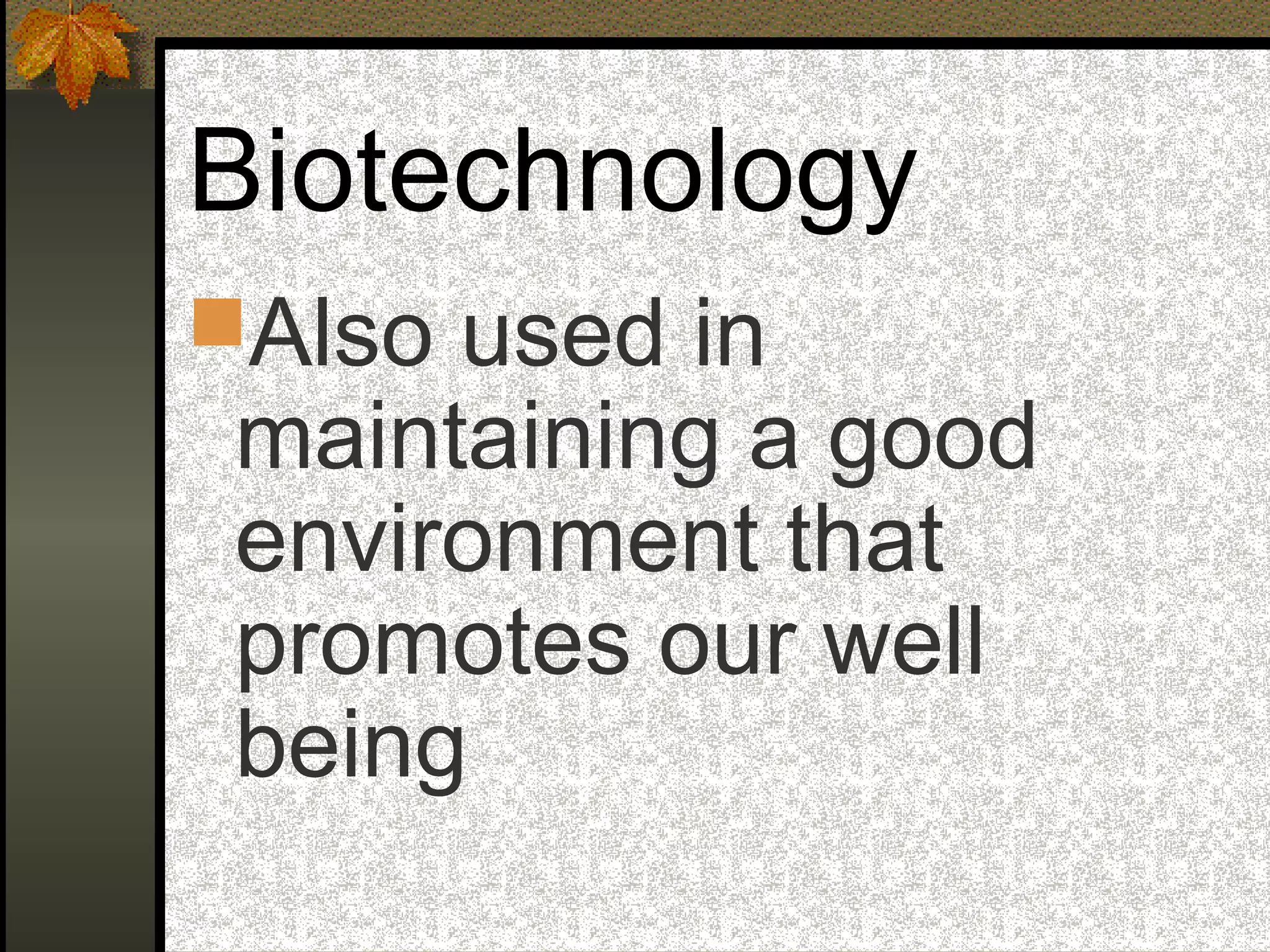Biotechnology
Also used in
maintaining a good
environment that
promotes our well
being
 