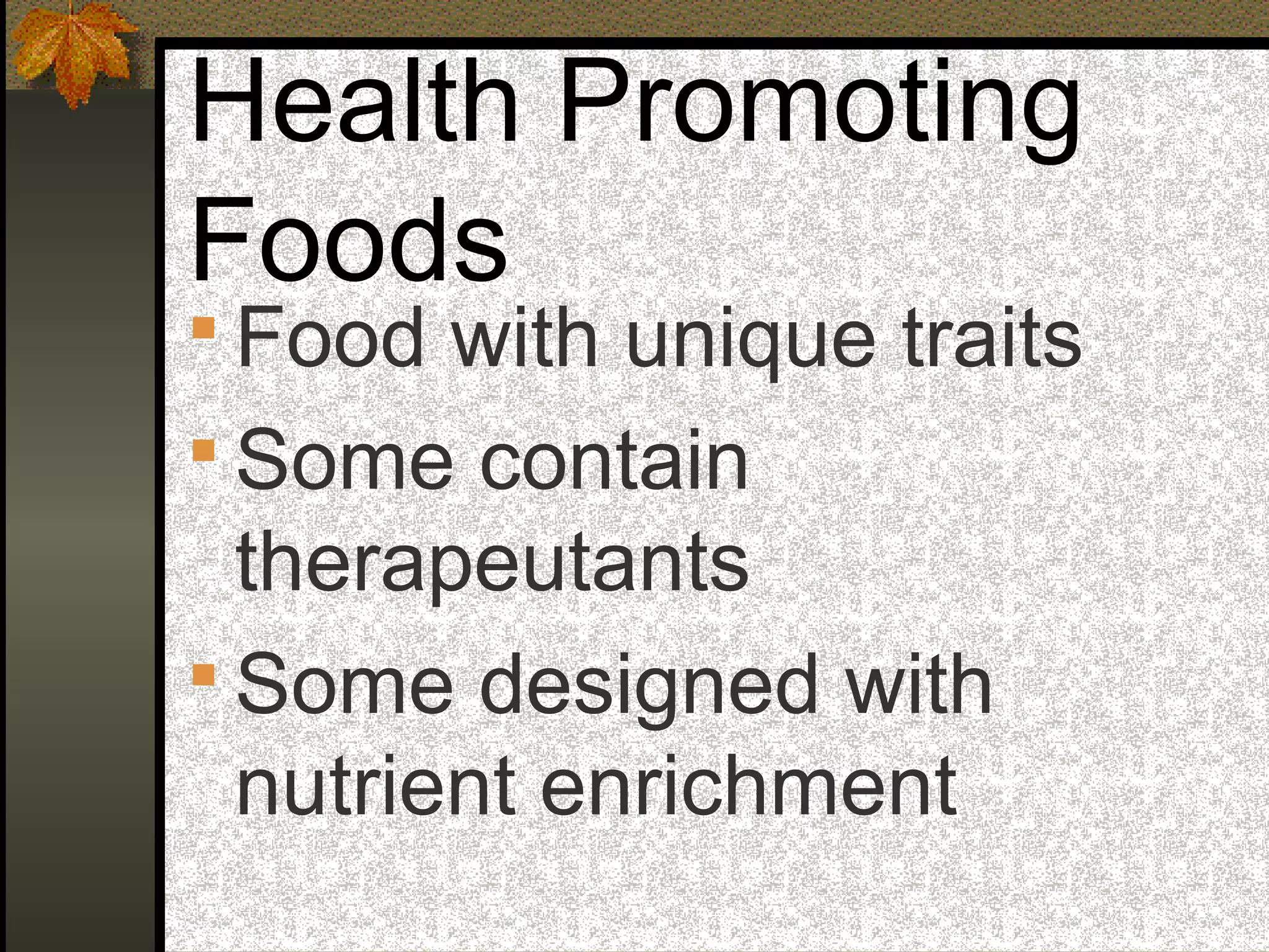 Health Promoting
Foods
 Food with unique traits
 Some contain
therapeutants
 Some designed with
nutrient enrichment
 