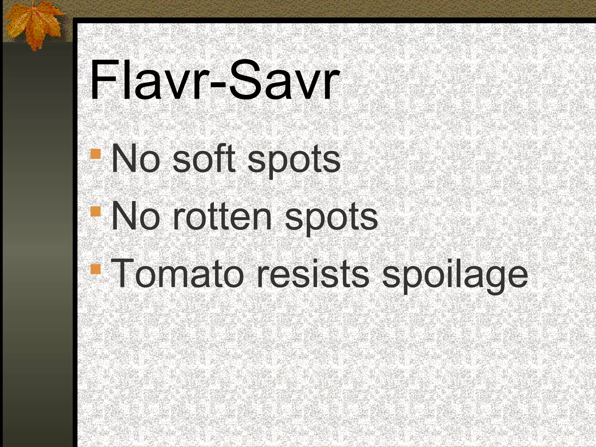 Flavr-Savr
 No soft spots
 No rotten spots
 Tomato resists spoilage
 