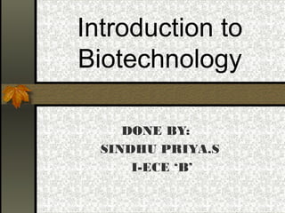Introduction to
Biotechnology
DONE BY:
SINDHU PRIYA.S
I-ECE ‘B’
 