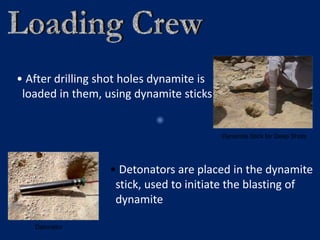 Dynamite Stick for Deep Shots
• After drilling shot holes dynamite is
loaded in them, using dynamite sticks
Detonator
• Detonators are placed in the dynamite
stick, used to initiate the blasting of
dynamite
 