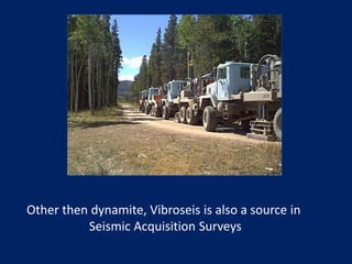 Other then dynamite, Vibroseis is also a source in
Seismic Acquisition Surveys
 