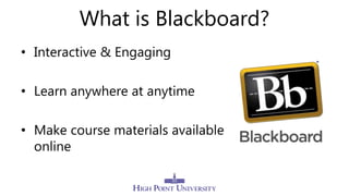 What is Blackboard?
• Interactive & Engaging
• Learn anywhere at anytime
• Make course materials available
online
 