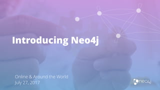 Introducing Neo4j
Online & Around the World
July 27, 2017
 