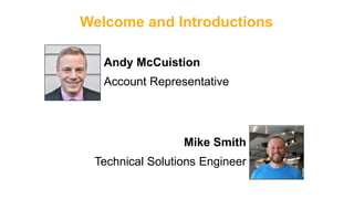 Welcome and Introductions
Andy McCuistion
Account Representative
Mike Smith
Technical Solutions Engineer
 
