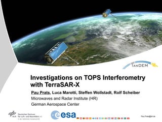 Investigations on TOPS Interferometry with TerraSAR-X Pau Prats , Luca Marotti, Steffen Wollstadt, Rolf Scheiber Microwaves and Radar Institute (HR) German Aerospace Center 
