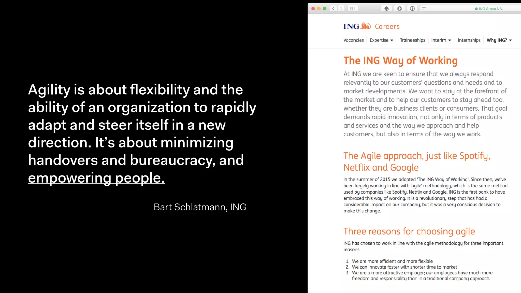Agility is about ﬂexibility and the
ability of an organization to rapidly
adapt and steer itself in a new
direction. It’s about minimizing
handovers and bureaucracy, and
empowering people.
Bart Schlatmann, ING
 