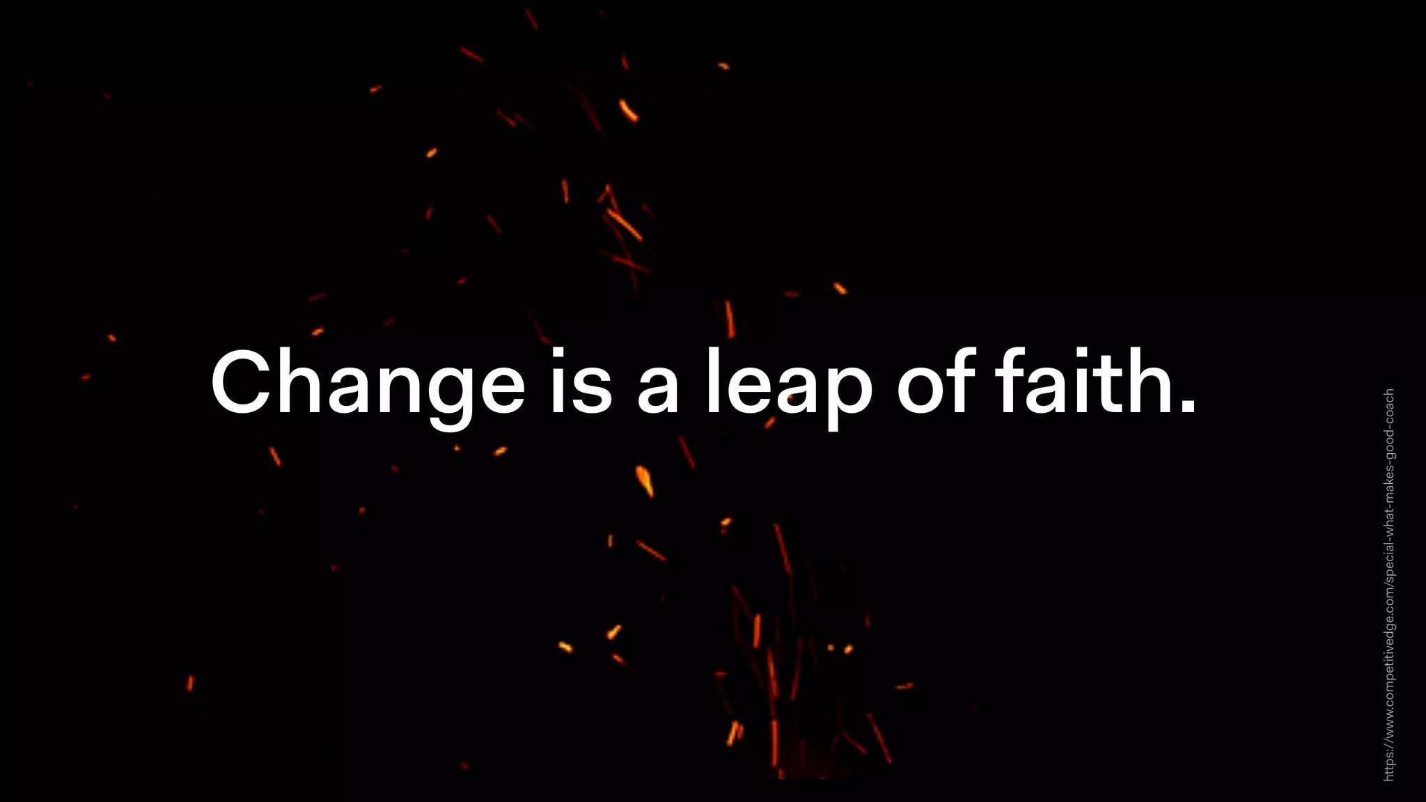 https://www.competitivedge.com/special-what-makes-good-coach
Change is a leap of faith.
 