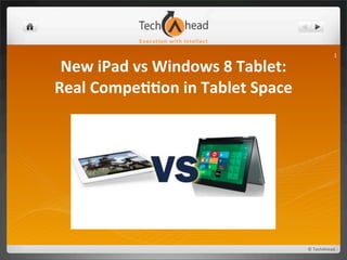 1

 New	
  iPad	
  vs	
  Windows	
  8	
  Tablet:	
  
Real	
  Compe88on	
  in	
  Tablet	
  Space




                                                    ©	
  TechAhead
 