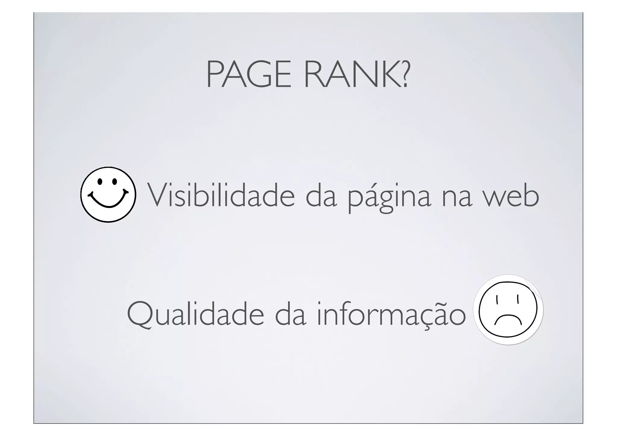 PAGE RANK?


 Visibilidade da página na web


Qualidade da informação
 