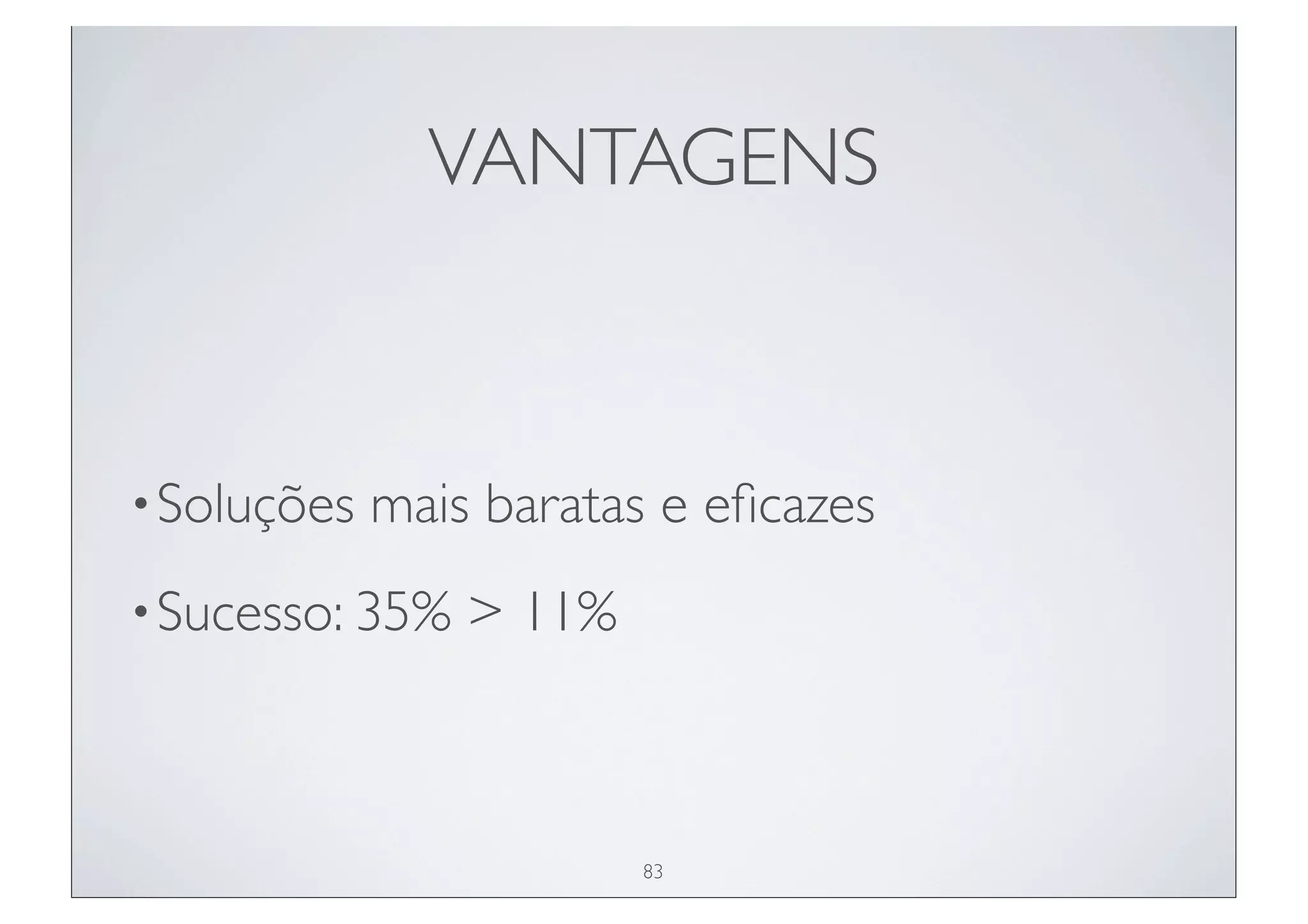 VANTAGENS



• Soluções   mais baratas e eﬁcazes
• Sucesso: 35%   > 11%



                         83
 