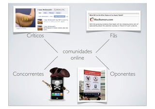 Críticos                 Fãs

                comunidades
                   online

Concorrentes                  Oponentes
 