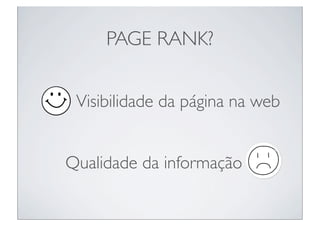PAGE RANK?


 Visibilidade da página na web


Qualidade da informação
 