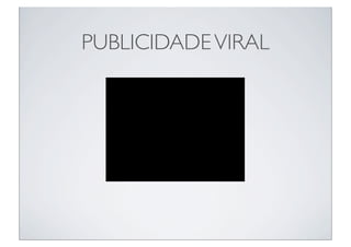 PUBLICIDADE VIRAL
 