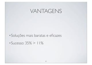 VANTAGENS



• Soluções   mais baratas e eﬁcazes
• Sucesso: 35%   > 11%



                         83
 
