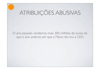 ATRIBUIÇÕES ABUSIVAS


O ano passado vendemos mais 300 milhões de euros do
  que o ano anterior, em que a Maria não era a CEO
 