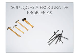 SOLUÇÕES À PROCURA DE
     PROBLEMAS
 