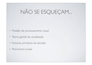 NÃO SE ESQUEÇAM...


•   Modelo de processamento visual

•   Teoria gestalt da visualização

•   Factores primários de atenção

•   Movimento ocular
 