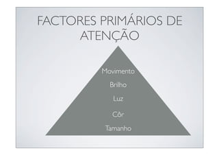 FACTORES PRIMÁRIOS DE
     ATENÇÃO

         Movimento
           Brilho
            Luz

           Côr
         Tamanho
 