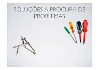 SOLUÇÕES À PROCURA DE
     PROBLEMAS
 
