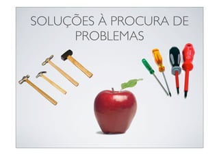 SOLUÇÕES À PROCURA DE
     PROBLEMAS
 