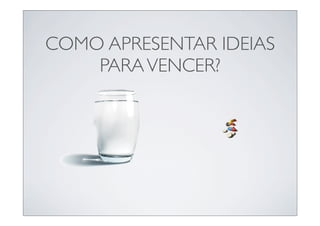 COMO APRESENTAR IDEIAS
    PARA VENCER?
 