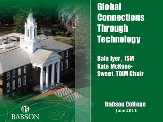 Global Connections Through TechnologyBala Iyer ,  ISM Kate McKone-Sweet, TOIM Chair       Babson College June 2011 