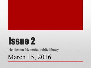 Issue 2
Henderson Memorial Public Library
March 15, 2016
 