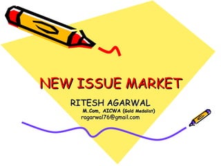 NEW ISSUE MARKET RITESH AGARWAL M.Com, AICWA ( Gold Medalist ) [email_address] 