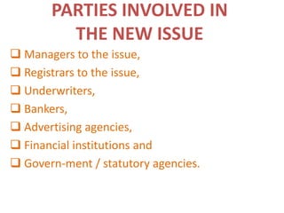 PARTIES INVOLVED IN
         THE NEW ISSUE
 Managers to the issue,
 Registrars to the issue,
 Underwriters,
 Bankers,
 Advertising agencies,
 Financial institutions and
 Govern-ment / statutory agencies.
 