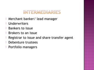  Merchant banker/ lead manager
 Underwriters
 Bankers to issue
 Brokers to an issue
 Registrar to issue and share transfer agent
 Debenture trustees
 Portfolio managers
 