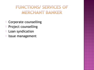  Corporate counselling
 Project counselling
 Loan syndication
 Issue management
 