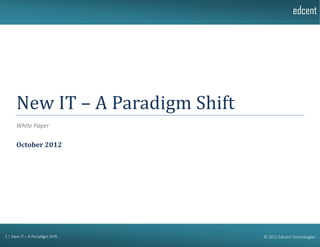 edcent




      New IT – A Paradigm Shift
      White Paper


      October 2012




1 | New IT – A Paradigm Shift     © 2012 Edcent Technologies
 