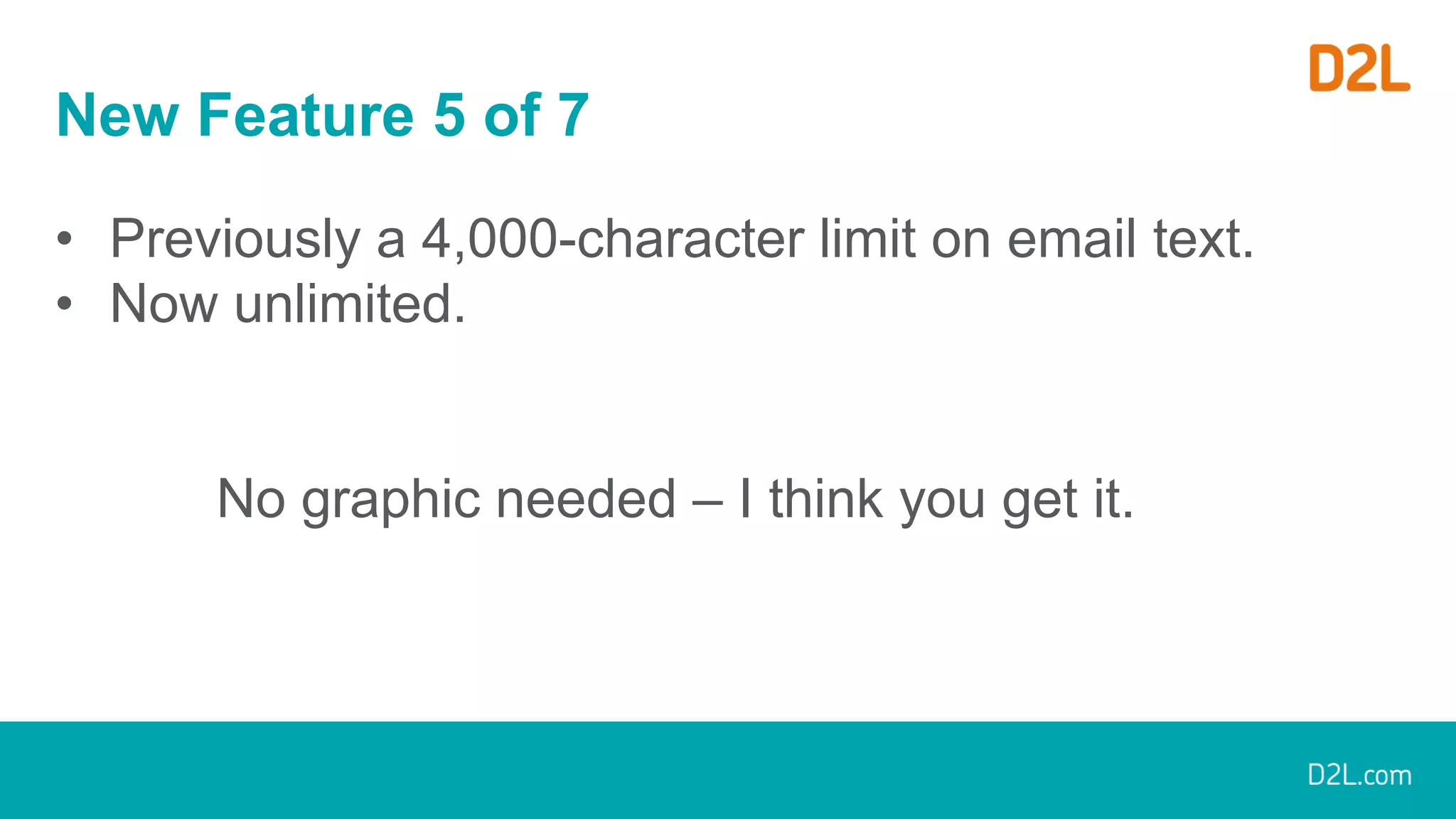 New Feature 5 of 7
• Previously a 4,000-character limit on email text.
• Now unlimited.
No graphic needed – I think you get it.
 